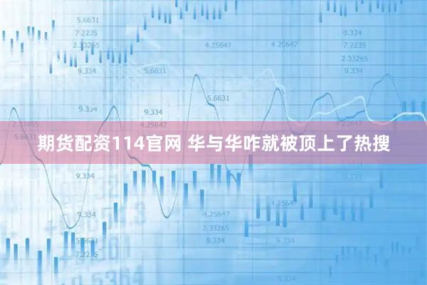 期货配资114官网 华与华咋就被顶上了热搜